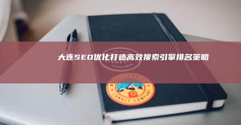 大连SEO优化：打造高效搜索引擎排名策略